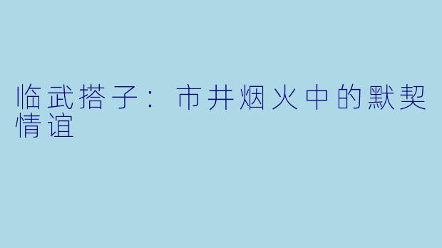 临武搭子：市井烟火中的默契情谊