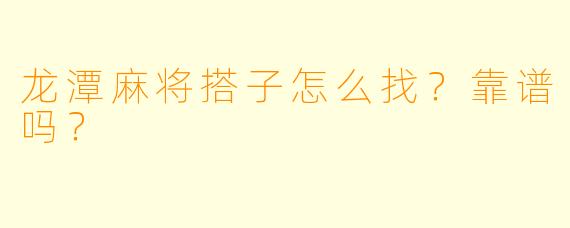 龙潭麻将搭子怎么找？靠谱吗？