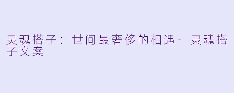 灵魂搭子：世间最奢侈的相遇-灵魂搭子文案