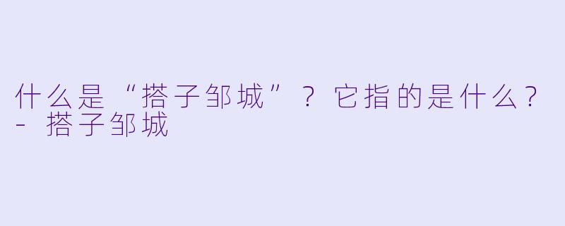 什么是“搭子邹城”？它指的是什么？-搭子邹城