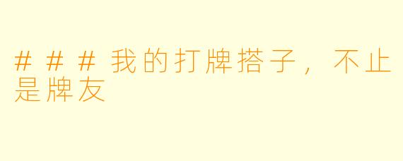 ###我的打牌搭子，不止是牌友