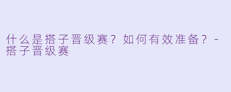 什么是搭子晋级赛？如何有效准备？-搭子晋级赛
