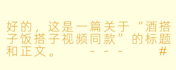 好的，这是一篇关于“酒搭子饭搭子视频同款”的标题和正文。

---

###寻找你的“酒肉朋友”：为什么“酒搭子饭搭子”视频能成为流量密码？

###