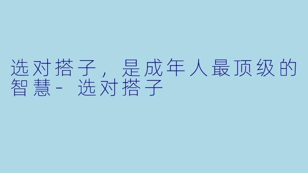 选对搭子，是成年人最顶级的智慧-选对搭子