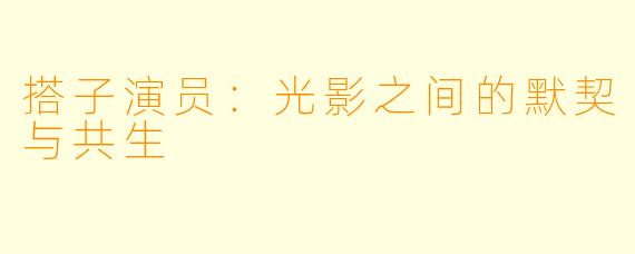 搭子演员：光影之间的默契与共生