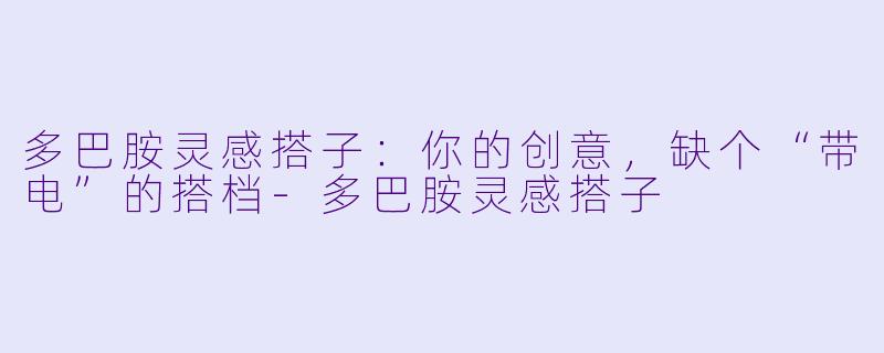 多巴胺灵感搭子：你的创意，缺个“带电”的搭档-多巴胺灵感搭子