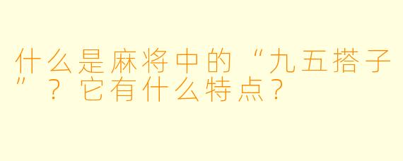 什么是麻将中的“九五搭子”?它有什么特点?