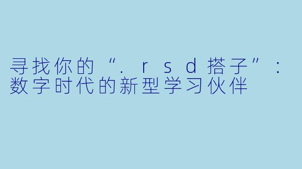 寻找你的“.rsd搭子”：数字时代的新型学习伙伴
