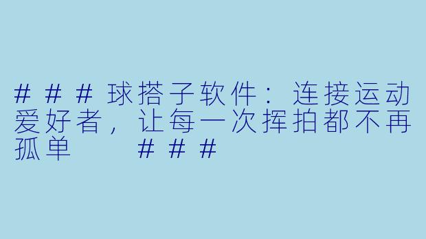 ###球搭子软件：连接运动爱好者，让每一次挥拍都不再孤单

###