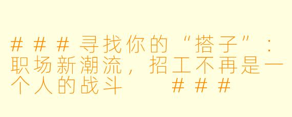 ###寻找你的“搭子”：职场新潮流，招工不再是一个人的战斗

###
