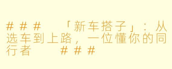 ###
「新车搭子」：从选车到上路，一位懂你的同行者

###