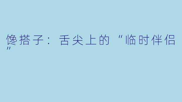 馋搭子：舌尖上的“临时伴侣”
