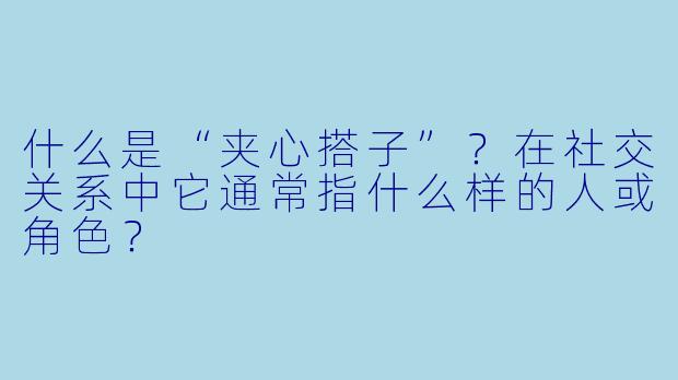 什么是“夹心搭子”？在社交关系中它通常指什么样的人或角色？