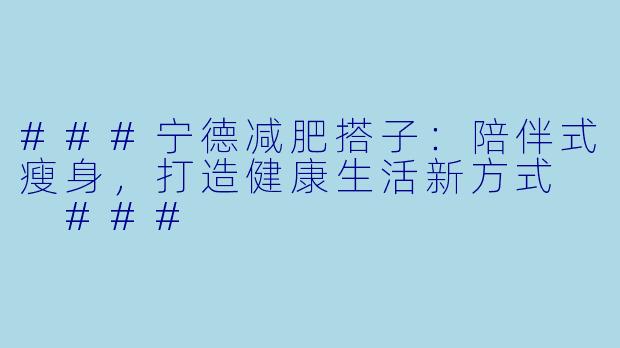 ###宁德减肥搭子：陪伴式瘦身，打造健康生活新方式

###