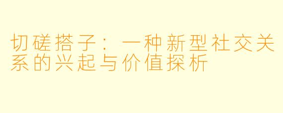 切磋搭子：一种新型社交关系的兴起与价值探析