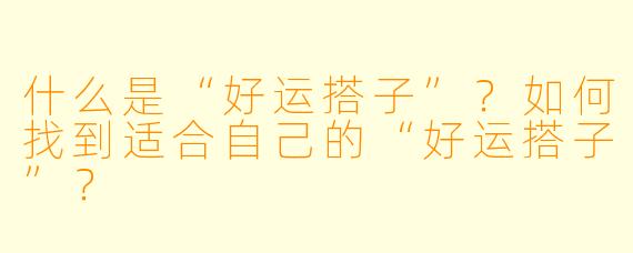 什么是“好运搭子”？如何找到适合自己的“好运搭子”？