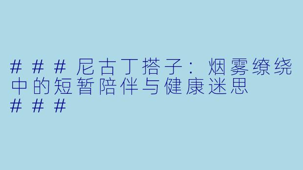 ###尼古丁搭子：烟雾缭绕中的短暂陪伴与健康迷思

###