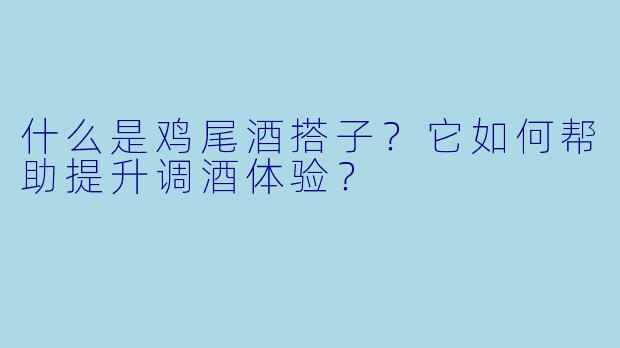 什么是鸡尾酒搭子？它如何帮助提升调酒体验？