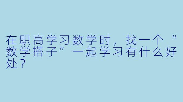 在职高学习数学时，找一个“数学搭子”一起学习有什么好处？