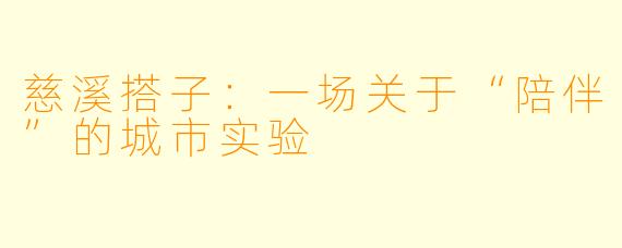 慈溪搭子：一场关于“陪伴”的城市实验