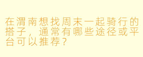 在渭南想找周末一起骑行的搭子，通常有哪些途径或平台可以推荐？
