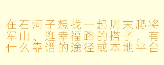 在石河子想找一起周末爬将军山、逛幸福路的搭子，有什么靠谱的途径或本地平台推荐吗？
