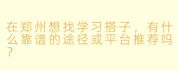 在郑州想找学习搭子，有什么靠谱的途径或平台推荐吗？