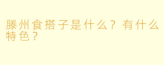 滕州食搭子是什么？有什么特色？