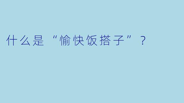 什么是“愉快饭搭子”？