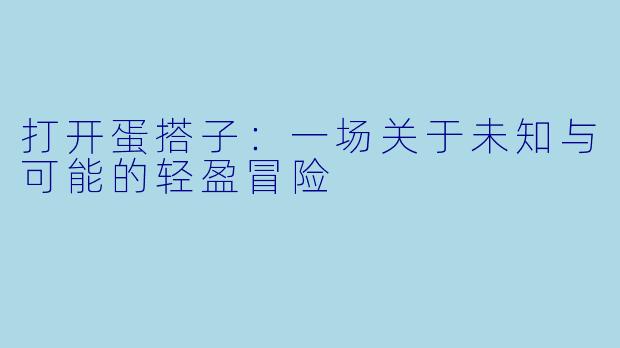 打开蛋搭子：一场关于未知与可能的轻盈冒险