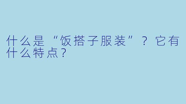 什么是“饭搭子服装”？它有什么特点？