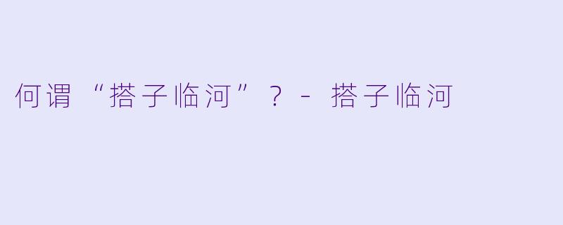 何谓“搭子临河”？-搭子临河