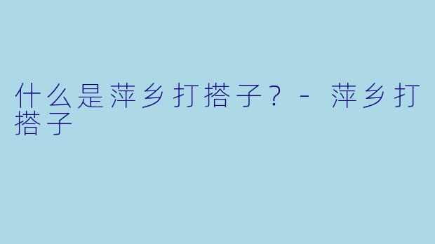 什么是萍乡打搭子？-萍乡打搭子