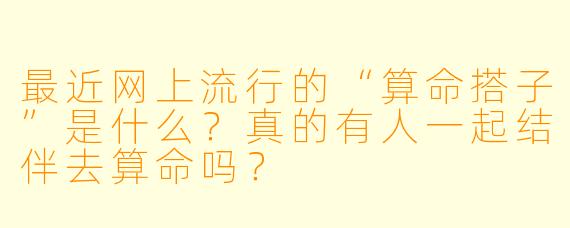 最近网上流行的“算命搭子”是什么？真的有人一起结伴去算命吗？