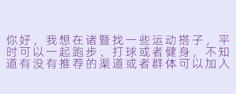 你好，我想在诸暨找一些运动搭子，平时可以一起跑步、打球或者健身，不知道有没有推荐的渠道或者群体可以加入？-诸暨运动搭子