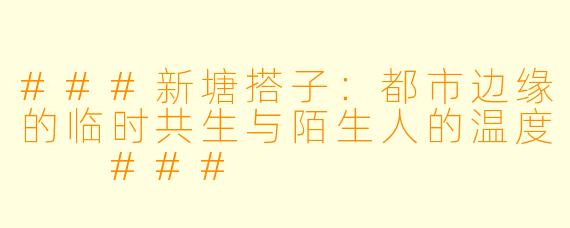 ###新塘搭子：都市边缘的临时共生与陌生人的温度

###