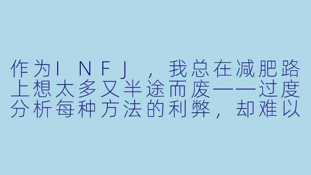 作为INFJ，我总在减肥路上想太多又半途而废——过度分析每种方法的利弊，却难以开始；渴望深刻意义，又觉得“只为变瘦”很肤浅；需要独处充电，但一个人运动又容易陷入情绪内耗。我该如何找到一个真正适合INFJ的“减肥搭子”？