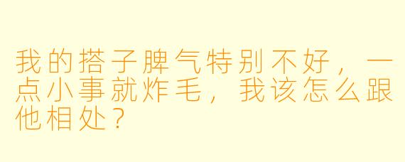 我的搭子脾气特别不好，一点小事就炸毛，我该怎么跟他相处？