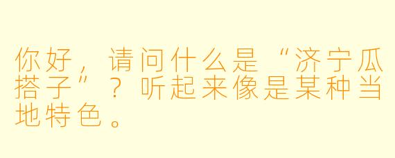 你好，请问什么是“济宁瓜搭子”？听起来像是某种当地特色。