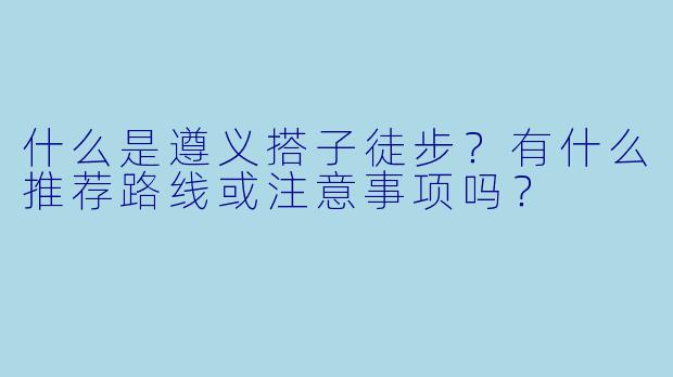 什么是遵义搭子徒步？有什么推荐路线或注意事项吗？