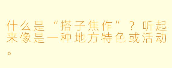 什么是“搭子焦作”？听起来像是一种地方特色或活动。