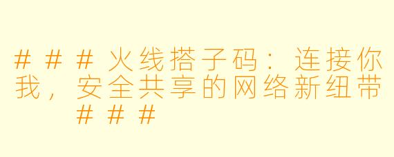 ###火线搭子码：连接你我，安全共享的网络新纽带

###