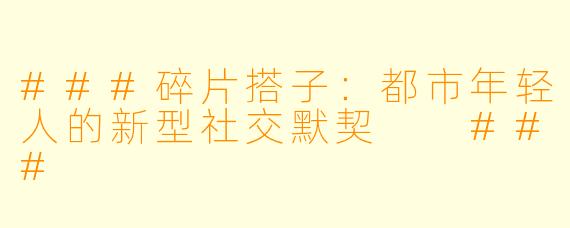 ###碎片搭子：都市年轻人的新型社交默契

###