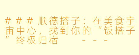 ###顺德搭子：在美食宇宙中心，找到你的“饭搭子”终极归宿

---