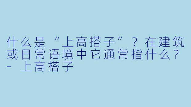 什么是“上高搭子”？在建筑或日常语境中它通常指什么？-上高搭子