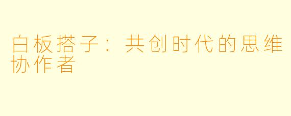 白板搭子：共创时代的思维协作者