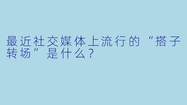 最近社交媒体上流行的“搭子转场”是什么？