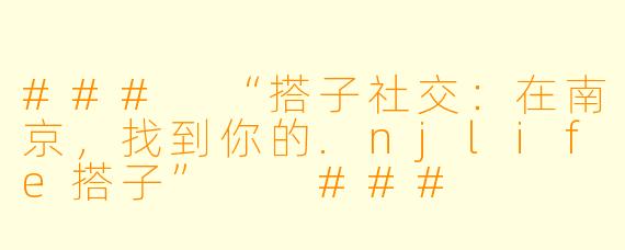 ###
“搭子社交：在南京，找到你的.njlife搭子”

###