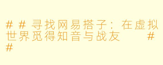 ##寻找网易搭子：在虚拟世界觅得知音与战友

##
