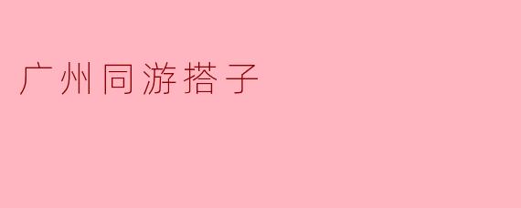 广州同游搭子